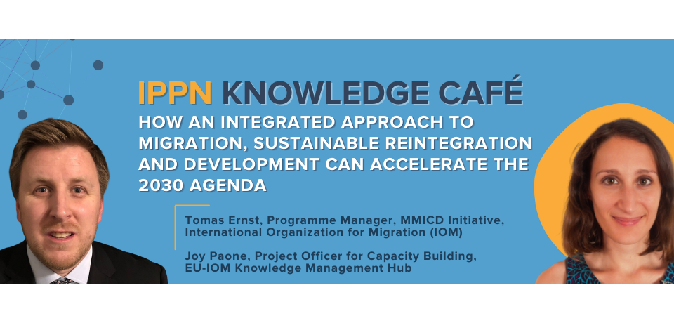 IPPN Knowledge Café: How an Integrated Approach to Migration, Sustainable Reintegration and Development Can Accelerate the 2030 Agenda