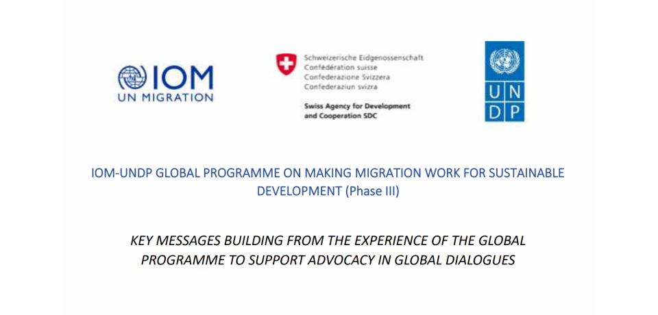 IOM-UNDP Global Programme on Making Migration Work for Sustainable Development (Phase III): Key Messages Building from the Experience of the Global Programme to Support Advocacy in Global Dialogues